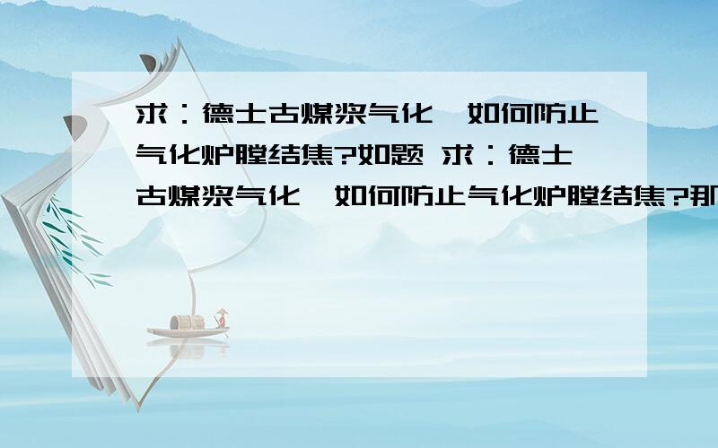 求：德士古煤浆气化,如何防止气化炉膛结焦?如题 求：德士古煤浆气化,如何防止气化炉膛结焦?那位高人知道解决方法,多多知道.先行告谢[ ]