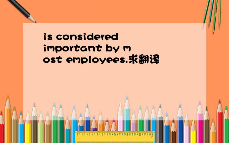 is considered important by most employees.求翻译