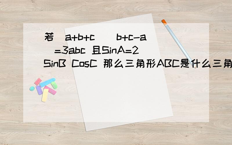 若(a+b+c)(b+c-a)=3abc 且SinA=2SinB CosC 那么三角形ABC是什么三角形