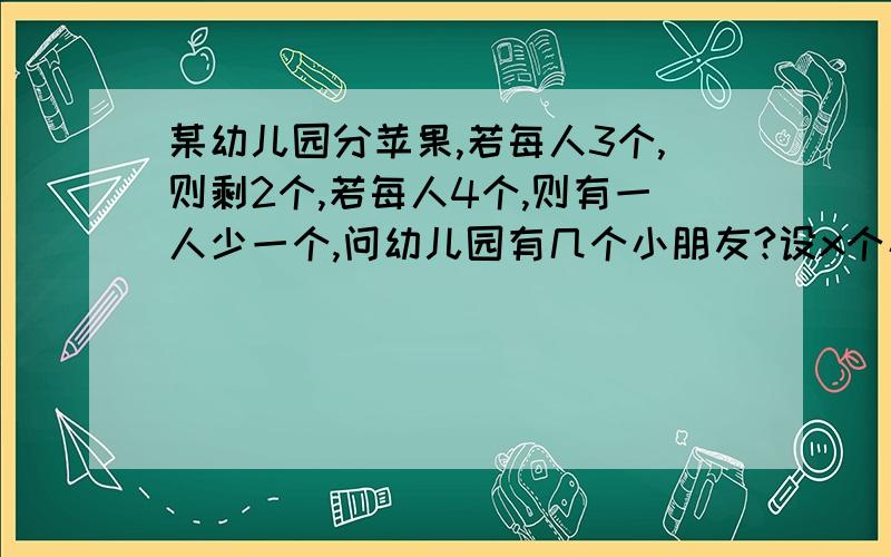 某幼儿园分苹果,若每人3个,则剩2个,若每人4个,则有一人少一个,问幼儿园有几个小朋友?设x个小朋友,y个苹果