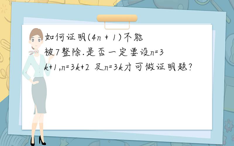 如何证明(4n + 1)不能被7整除.是否一定要设n=3k+1,n=3k+2 及n=3k才可做证明题?