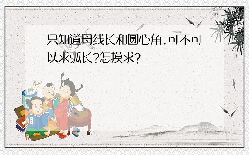 只知道母线长和圆心角.可不可以求弧长?怎摸求?