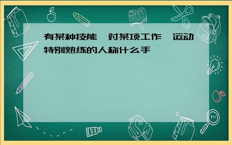 有某种技能,对某项工作、运动特别熟练的人称什么手