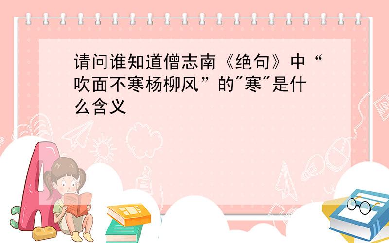 请问谁知道僧志南《绝句》中“吹面不寒杨柳风”的