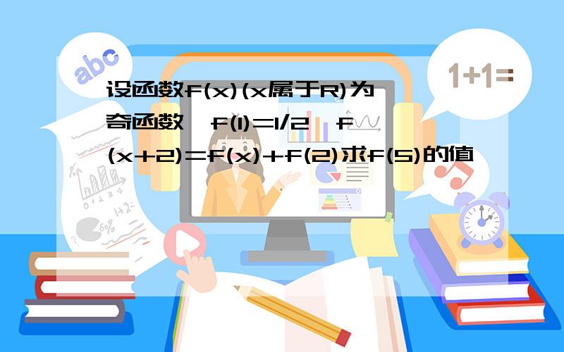 设函数f(x)(x属于R)为奇函数,f(1)=1/2,f(x+2)=f(x)+f(2)求f(5)的值