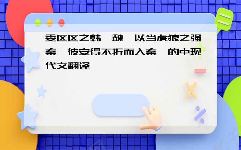 委区区之韩,魏,以当虎狼之强秦,彼安得不折而入秦哉的中现代文翻译