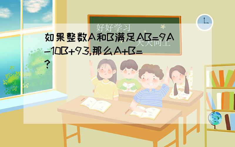 如果整数A和B满足AB=9A-10B+93,那么A+B=?