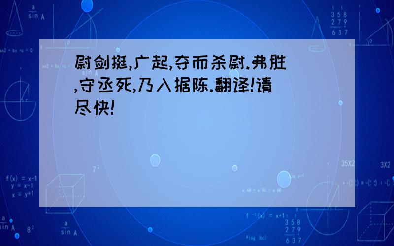 尉剑挺,广起,夺而杀尉.弗胜,守丞死,乃入据陈.翻译!请尽快!