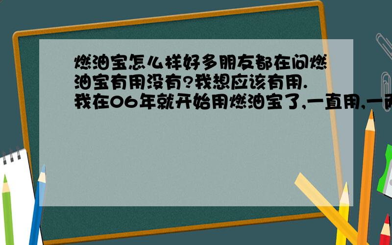 燃油宝怎么样好多朋友都在问燃油宝有用没有?我想应该有用.我在06年就开始用燃油宝了,一直用,一两千公里用一次,现在我的车子提速还是很快,朋友开了也说车有劲,他的车比我晚买一年,现在