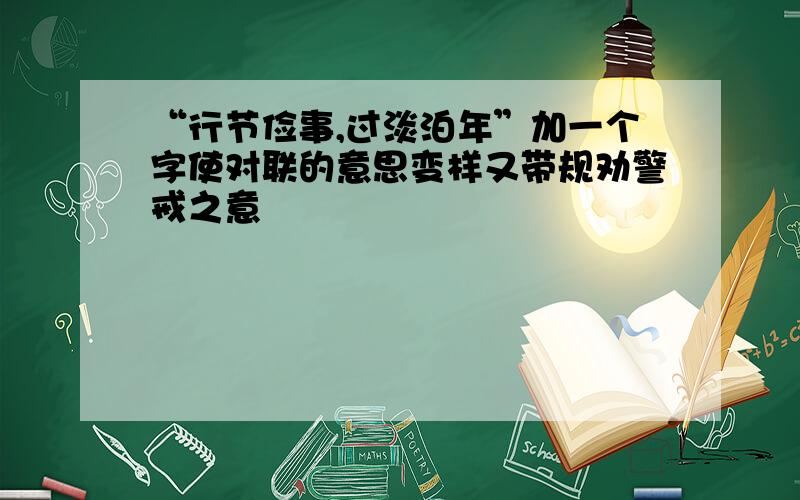 “行节俭事,过淡泊年”加一个字使对联的意思变样又带规劝警戒之意