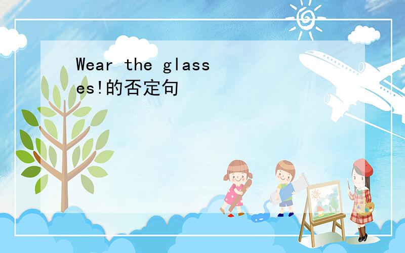 Wear the glasses!的否定句