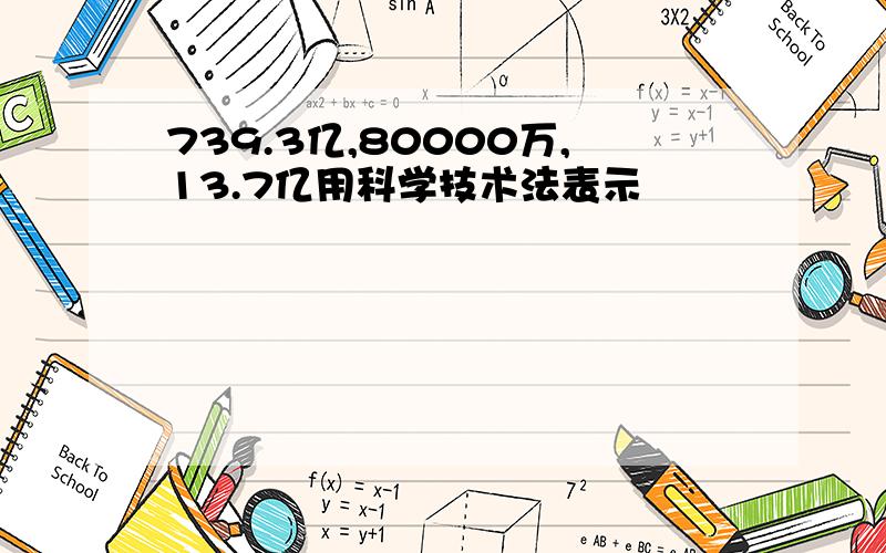 739.3亿,80000万,13.7亿用科学技术法表示