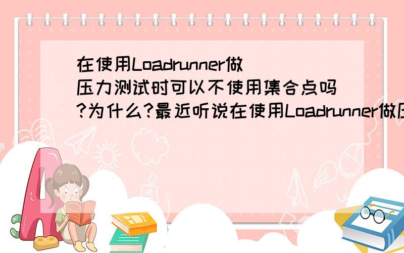 在使用Loadrunner做压力测试时可以不使用集合点吗?为什么?最近听说在使用Loadrunner做压力测试时可以不使用集合点?还是说某种情况下可以不使用集合点做压力测试?,分不是问题.但求回答一定