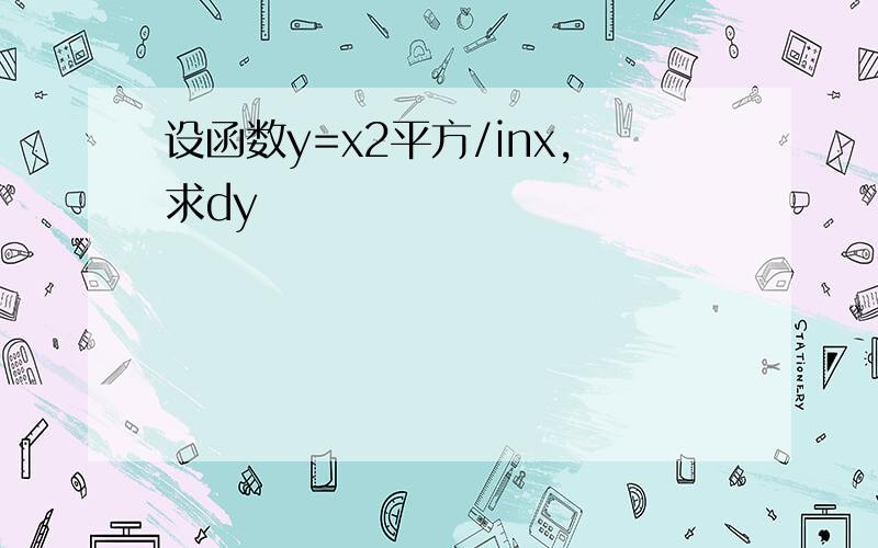 设函数y=x2平方/inx,求dy