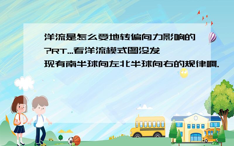 洋流是怎么受地转偏向力影响的?RT...看洋流模式图没发现有南半球向左北半球向右的规律啊.