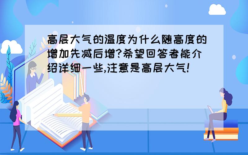 高层大气的温度为什么随高度的增加先减后增?希望回答者能介绍详细一些,注意是高层大气!