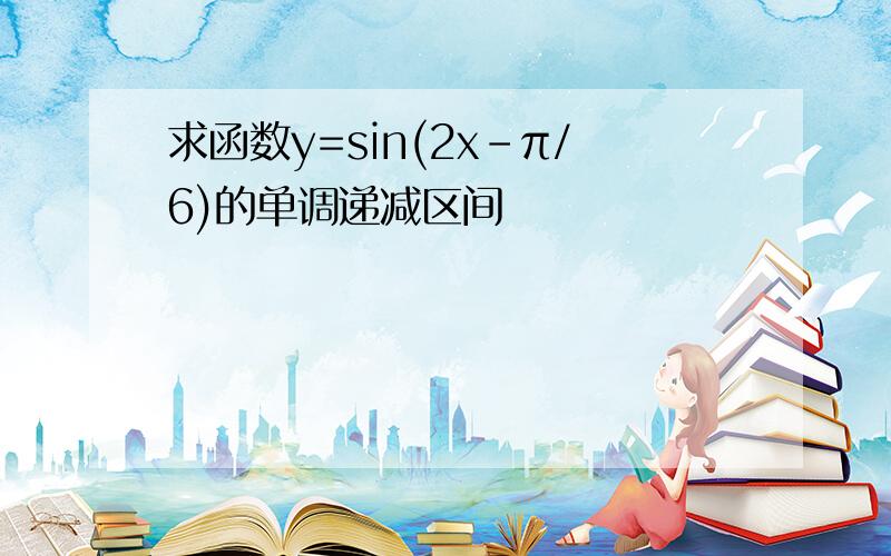 求函数y=sin(2x-π/6)的单调递减区间