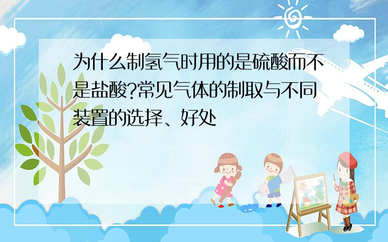 为什么制氢气时用的是硫酸而不是盐酸?常见气体的制取与不同装置的选择、好处