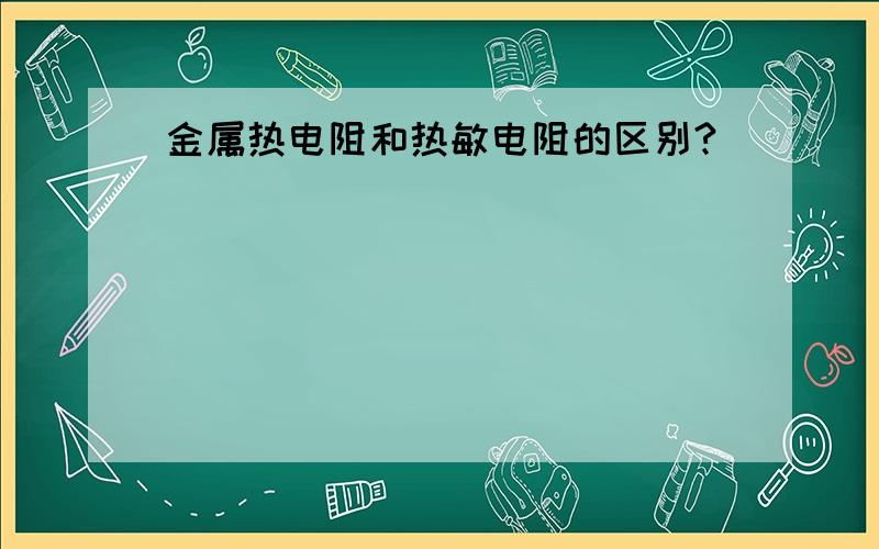 金属热电阻和热敏电阻的区别?