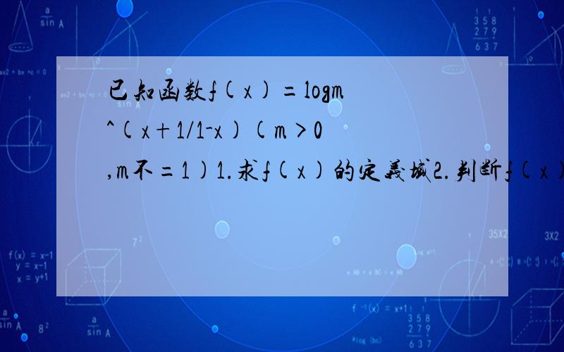 已知函数f(x)=logm ^(x+1/1-x)(m>0,m不=1)1.求f(x)的定义域2.判断f(x)的奇偶性解关于X的方程f(x)=logm ^(1/X)