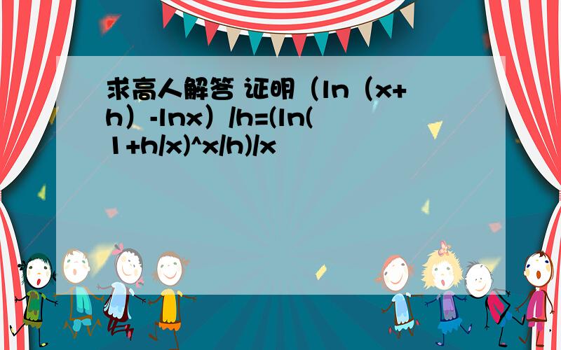 求高人解答 证明（ln（x+h）-lnx）/h=(ln(1+h/x)^x/h)/x