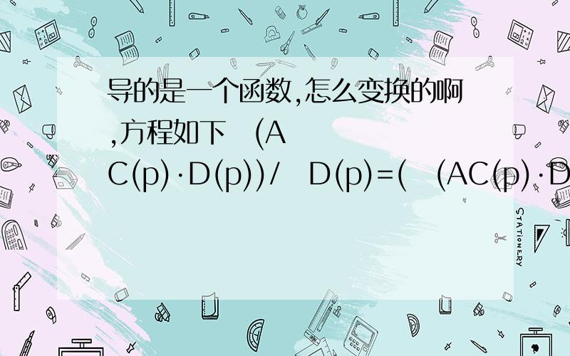 导的是一个函数,怎么变换的啊,方程如下∂(AC(p)·D(p))/∂D(p)=(∂(AC(p)·D(p))/∂p)·(∂D(p)/p)^-1其中AC(p)和D(p)都是关于p的一个方程