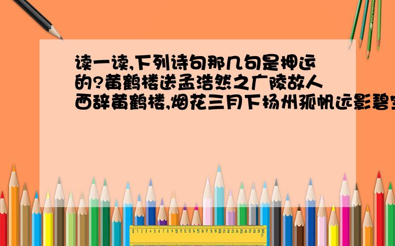 读一读,下列诗句那几句是押运的?黄鹤楼送孟浩然之广陵故人西辞黄鹤楼,烟花三月下扬州孤帆远影碧空尽,唯见长江天际流A1、2、3句是押运的B1、2、4句是押运的C1、3、4句是押运的D2、3、4句