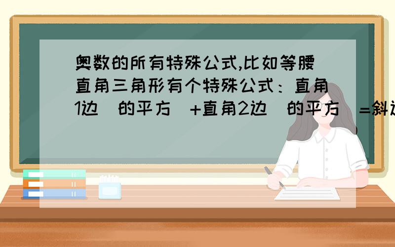 奥数的所有特殊公式,比如等腰直角三角形有个特殊公式：直角1边（的平方）+直角2边（的平方）=斜边的平方多要点,越多越好,要讲清楚哦!