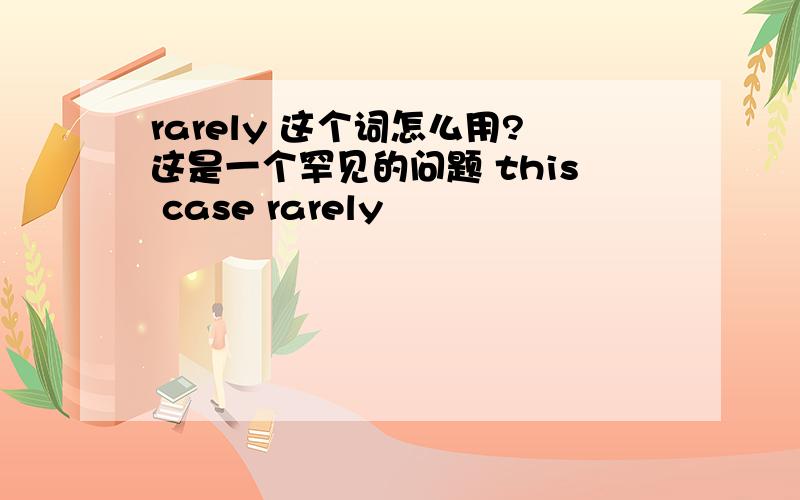 rarely 这个词怎么用?这是一个罕见的问题 this case rarely