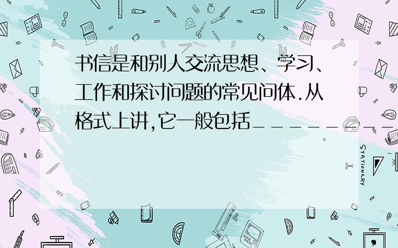 书信是和别人交流思想、学习、工作和探讨问题的常见问体.从格式上讲,它一般包括___________等几个部分.