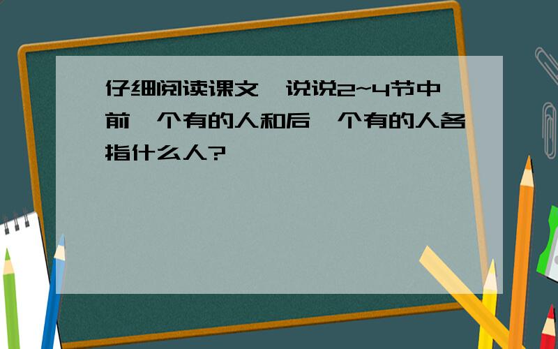 仔细阅读课文,说说2~4节中前一个有的人和后一个有的人各指什么人?