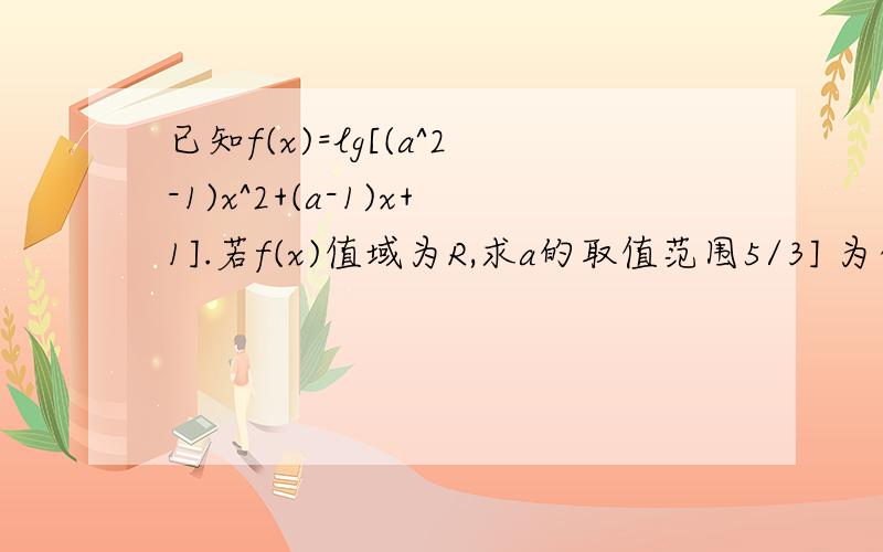 已知f(x)=lg[(a^2-1)x^2+(a-1)x+1].若f(x)值域为R,求a的取值范围5/3] 为什么a=-1不可以?解析下..高手的话看看就知道了吧..