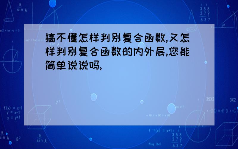 搞不懂怎样判别复合函数,又怎样判别复合函数的内外层,您能简单说说吗,