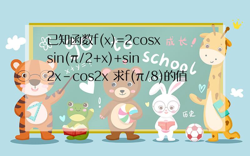 已知函数f(x)=2cosxsin(π/2+x)+sin2x-cos2x 求f(π/8)的值