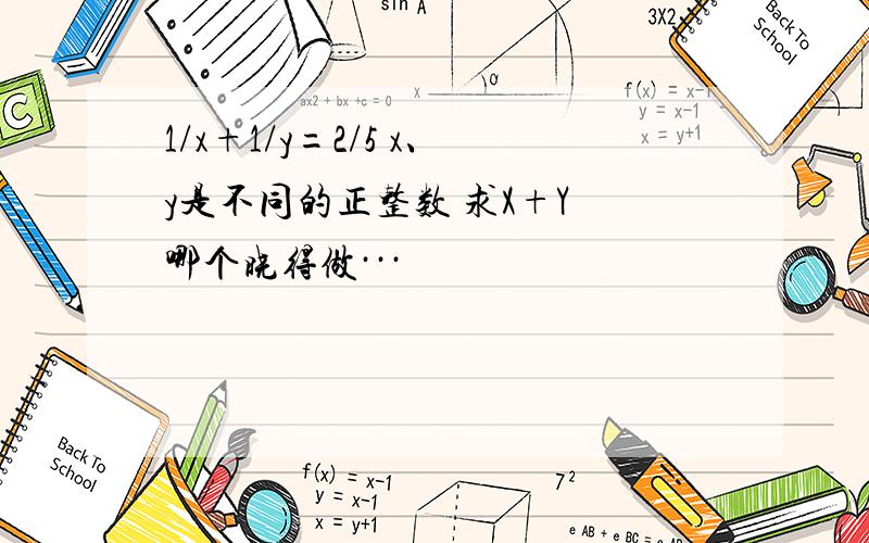 1/x+1/y=2/5 x、y是不同的正整数 求X+Y 哪个晓得做···