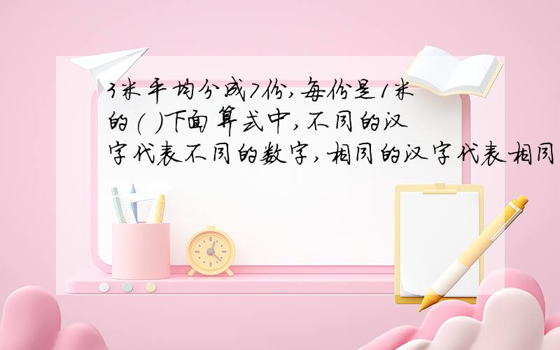 3米平均分成7份,每份是1米的( )下面算式中,不同的汉字代表不同的数字,相同的汉字代表相同的数字,当被乘数青年人=_____时,算式成立.青年人× 年青人_______________□□□□□□青□□□年_______