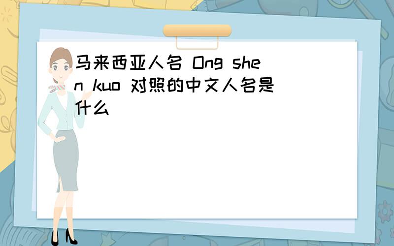 马来西亚人名 Ong shen kuo 对照的中文人名是什么