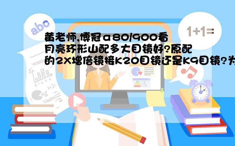 黄老师,博冠α80/900看月亮环形山配多大目镜好?原配的2X增倍镜接K20目镜还是K9目镜?为什么我用2X增倍镜接上K20和K9目镜什么都看不到了?