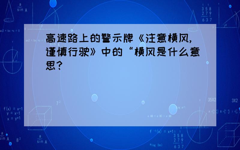 高速路上的警示牌《注意横风,谨慎行驶》中的“横风是什么意思?