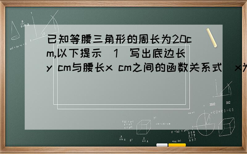 已知等腰三角形的周长为20cm,以下提示（1）写出底边长y cm与腰长x cm之间的函数关系式（x为自变量）；（2）写出自变量取值范围；（3）在直角坐标系中,画出函数图象.