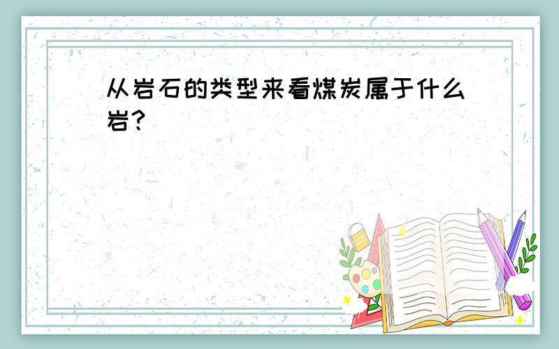 从岩石的类型来看煤炭属于什么岩?