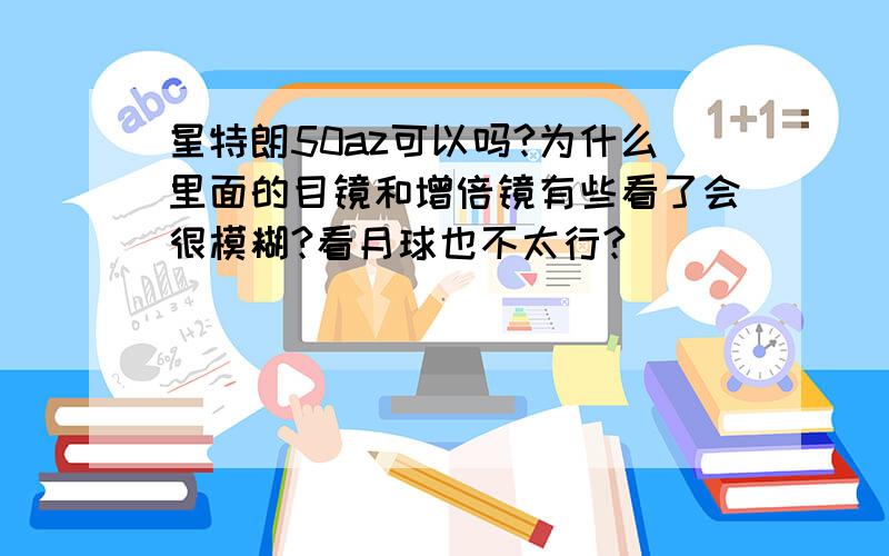 星特朗50az可以吗?为什么里面的目镜和增倍镜有些看了会很模糊?看月球也不太行?