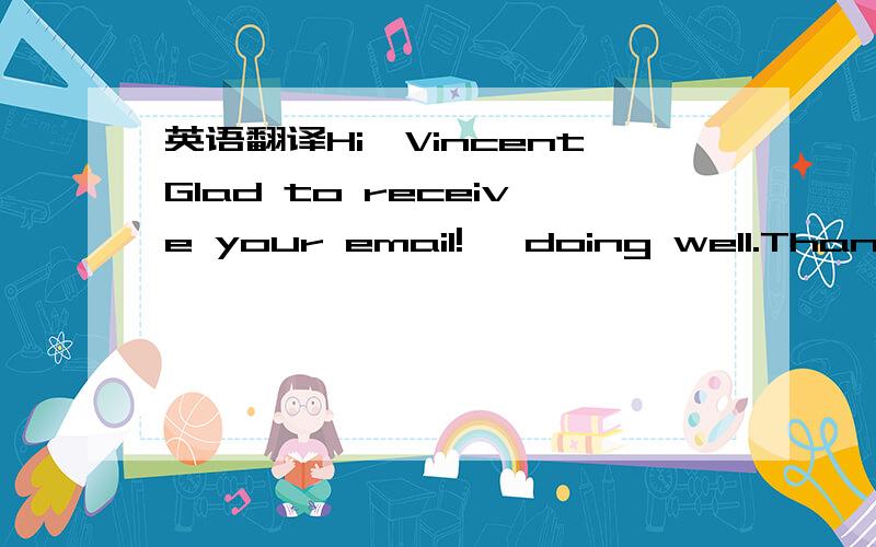 英语翻译Hi,VincentGlad to receive your email! doing well.Thank you!Lily has mentioned that she decided to quit her job and will re-start her new career with you.She also mentioned that you intend to grow your business.You must have lots o