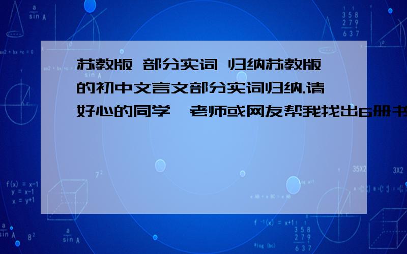 苏教版 部分实词 归纳苏教版的初中文言文部分实词归纳.请好心的同学、老师或网友帮我找出6册书的文言文课文中,所有含有“属”“孰”“数”“斯”和“卒”的句子,并注明各句在哪篇课