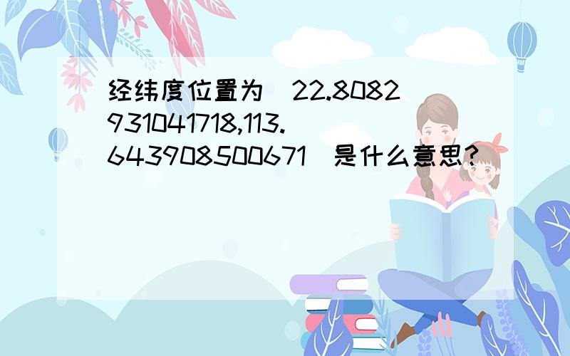 经纬度位置为（22.8082931041718,113.643908500671）是什么意思?