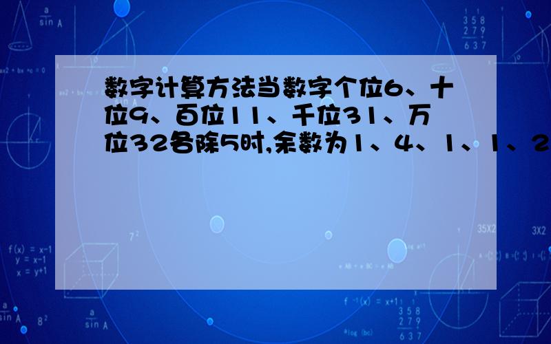 数字计算方法当数字个位6、十位9、百位11、千位31、万位32各除5时,余数为1、4、1、1、2.有什么计算方法能让6、9、11、31、32各除几能得到余数为4、0、2、1、2.