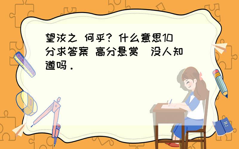 望汝之 何乎? 什么意思10分求答案 高分悬赏  没人知道吗。