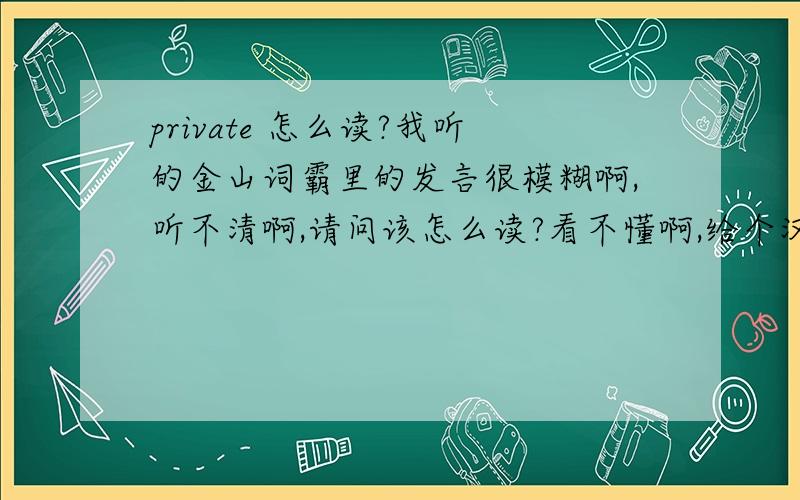 private 怎么读?我听的金山词霸里的发言很模糊啊,听不清啊,请问该怎么读?看不懂啊,给个汉字参考发音啊