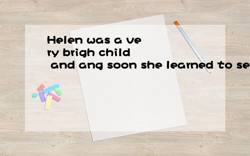 Helen was a very brigh child and ang soon she learned to sepll her first word.用so...that 改写句子