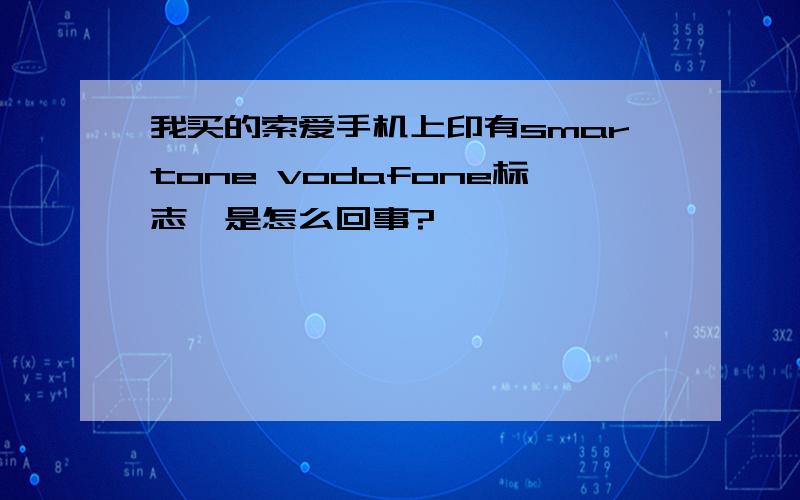 我买的索爱手机上印有smartone vodafone标志,是怎么回事?